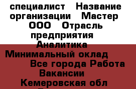 IT-специалист › Название организации ­ Мастер, ООО › Отрасль предприятия ­ Аналитика › Минимальный оклад ­ 120 000 - Все города Работа » Вакансии   . Кемеровская обл.,Гурьевск г.